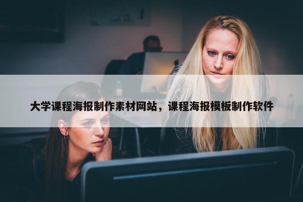 大学课程海报制作素材网站，课程海报模板制作软件