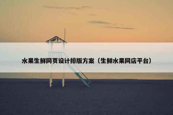 水果生鲜网页设计排版方案（生鲜水果网店平台）