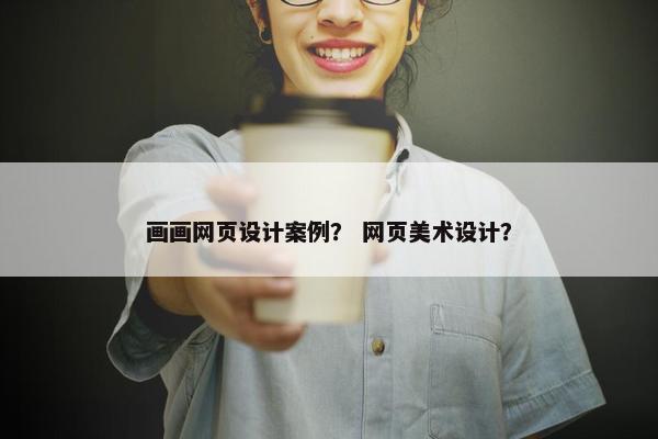 画画网页设计案例？ 网页美术设计？