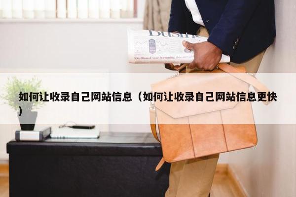 如何让收录自己网站信息（如何让收录自己网站信息更快）