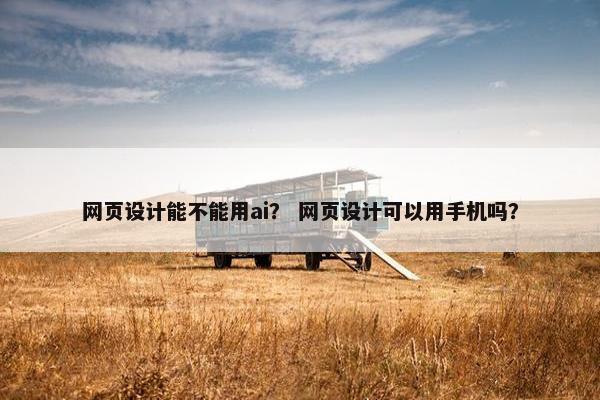 网页设计能不能用ai？ 网页设计可以用手机吗？