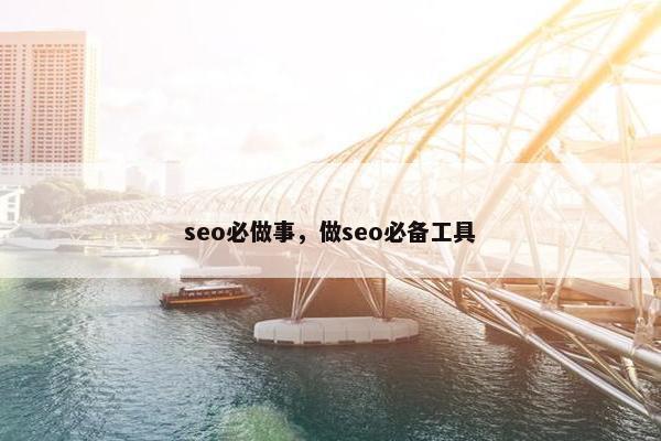 seo必做事,做seo必备工具 seo必做事,做seo必备工具