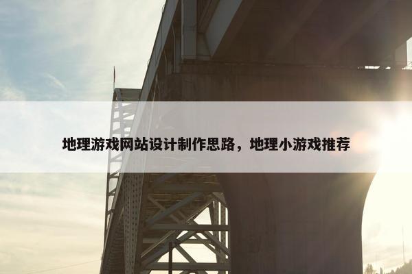 地理游戏网站设计制作思路,地理小游戏推荐 地理游戏网站设计制作思路,地理小游戏推荐