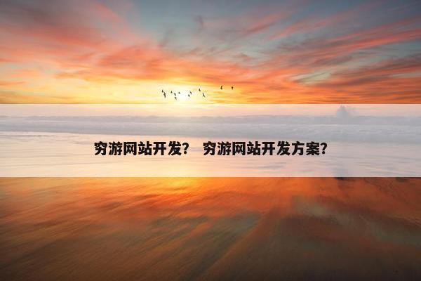 穷游网站开发？ 穷游网站开发方案？