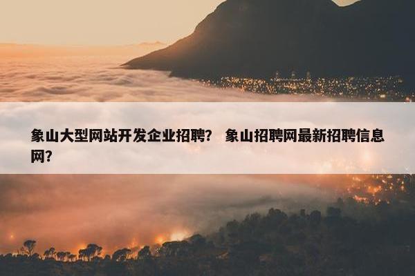 象山大型网站开发企业招聘？ 象山招聘网最新招聘信息网？