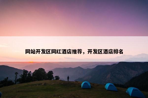 网站开发区网红酒店推荐，开发区酒店排名