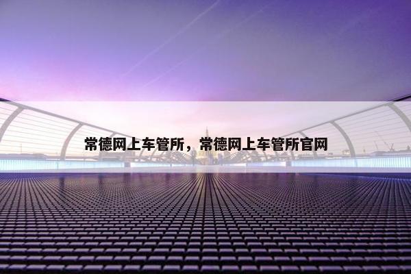 常德网上车管所，常德网上车管所官网