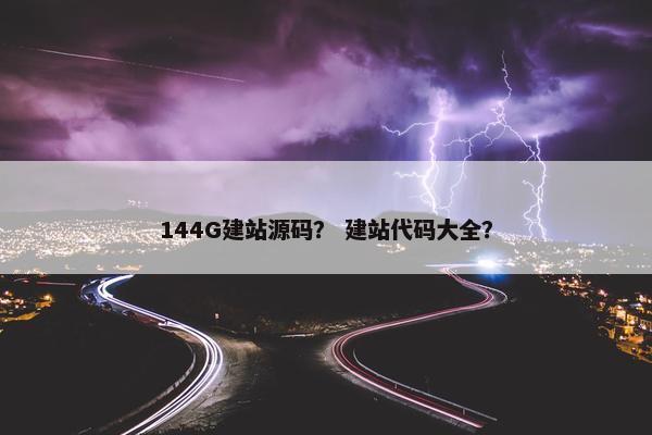 144G建站源码？ 建站代码大全？