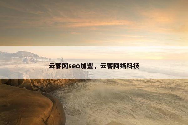 云客网seo加盟,云客网络科技 云客网seo加盟,云客网络科技