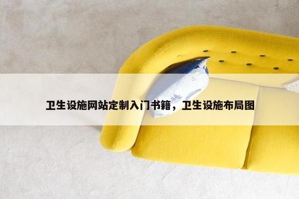 卫生设施网站定制入门书籍，卫生设施布局图