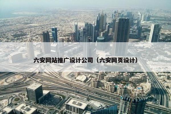 六安网站推广设计公司（六安网页设计）