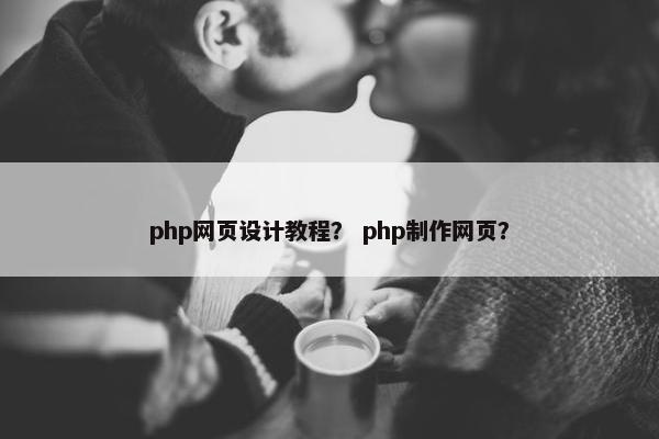 php网页设计教程？ php制作网页？