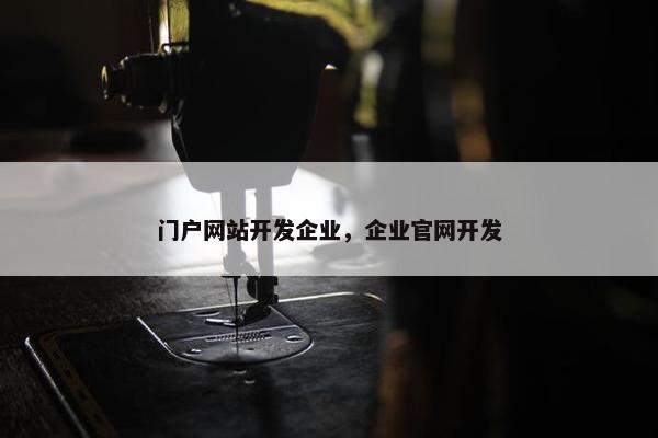 门户网站开发企业,企业官网开发 门户网站开发企业,企业官网开发