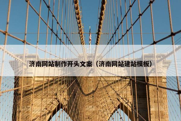 济南网站制作开头文案（济南网站建站模板）