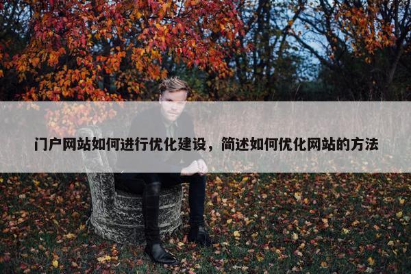 门户网站如何进行优化建设,简述如何优化网站的方法 门户网站如何进行优化建设,简述如何优化网站的方法