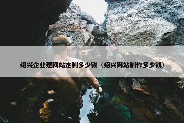 绍兴企业建网站定制多少钱(绍兴网站制作多少钱) 绍兴企业建网站定制多少钱(绍兴网站制作多少钱)