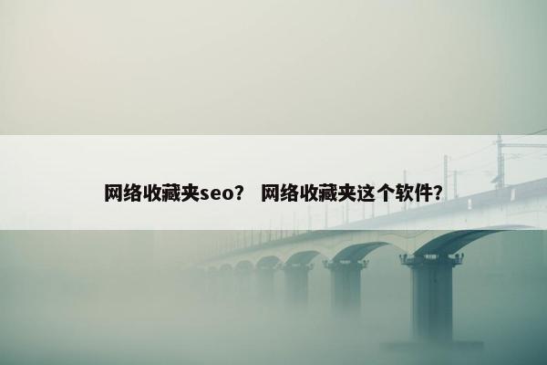 网络收藏夹seo？ 网络收藏夹这个软件？