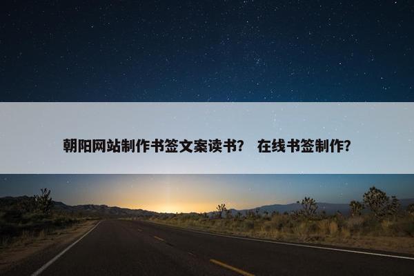 朝阳网站制作书签文案读书？ 在线书签制作？