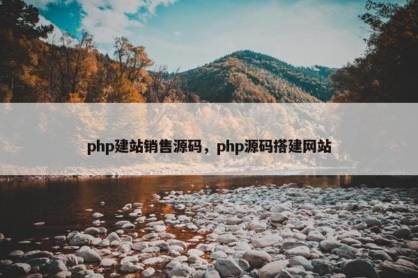 php建站销售源码，php源码搭建网站