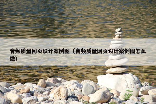 音频质量网页设计案例图（音频质量网页设计案例图怎么做）