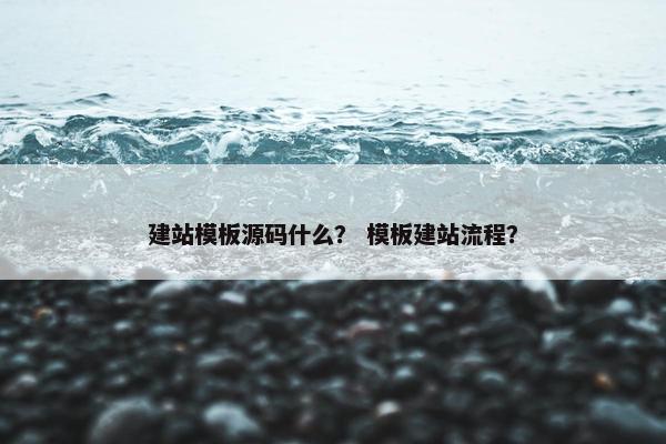 建站模板源码什么? 模板建站流程? 建站模板源码什么? 模板建站流程?