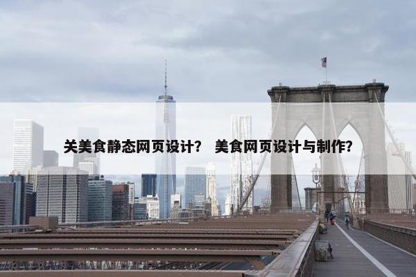 关美食静态网页设计？ 美食网页设计与制作？