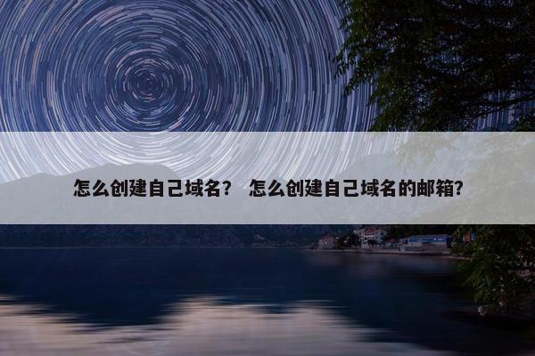 怎么创建自己域名？ 怎么创建自己域名的邮箱？