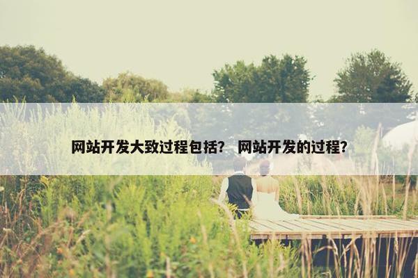网站开发大致过程包括？ 网站开发的过程？