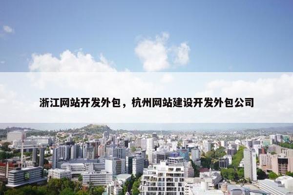 浙江网站开发外包，杭州网站建设开发外包公司