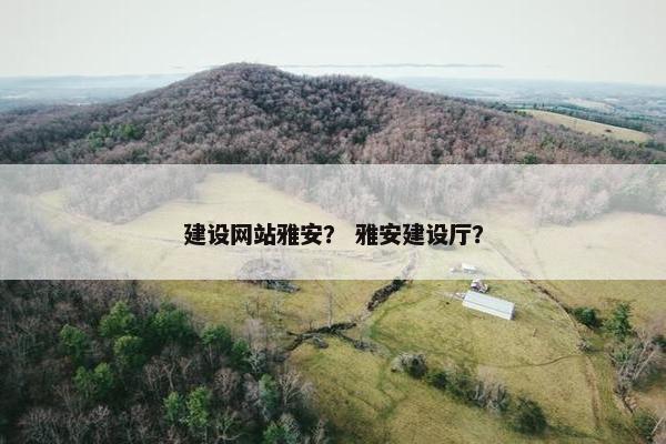 建设网站雅安？ 雅安建设厅？