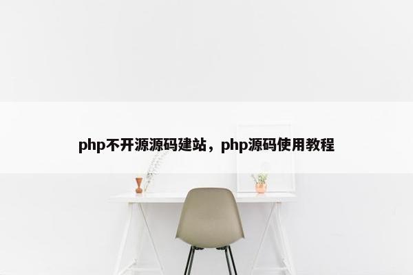 php不开源源码建站，php源码使用教程