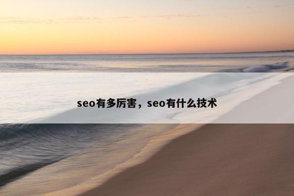 seo有多厉害,seo有什么技术 seo有多厉害,seo有什么技术