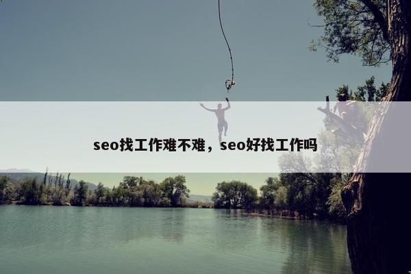 seo找工作难不难，seo好找工作吗