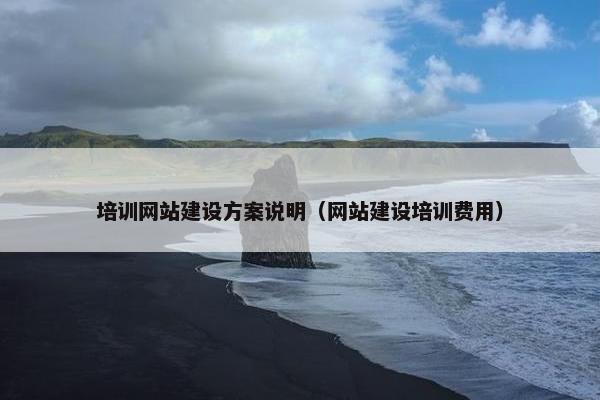 培训网站建设方案说明（网站建设培训费用）