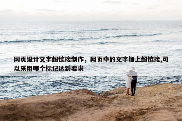 网页设计文字超链接制作，网页中的文字加上超链接,可以采用哪个标记达到要求