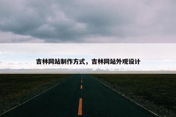 吉林网站制作方式，吉林网站外观设计