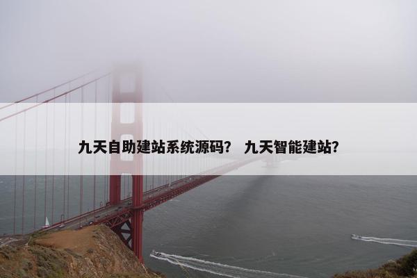 九天自助建站系统源码？ 九天智能建站？