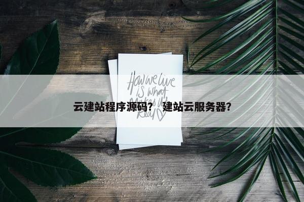 云建站程序源码？ 建站云服务器？