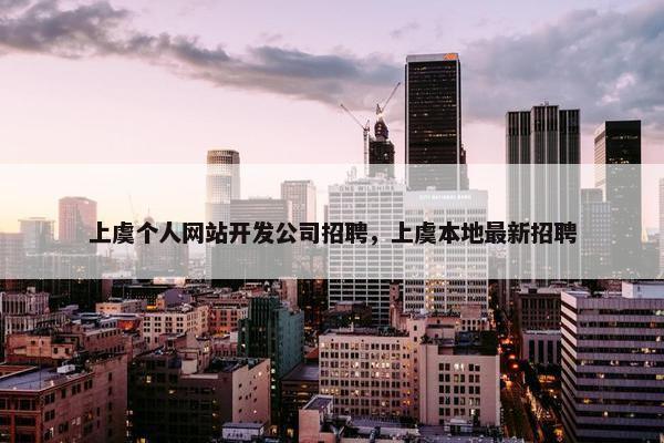 上虞个人网站开发公司招聘，上虞本地最新招聘