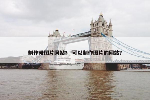 制作带图片网站？ 可以制作图片的网站？