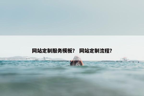 网站定制服务模板？ 网站定制流程？