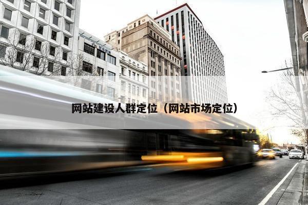 网站建设人群定位（网站市场定位）