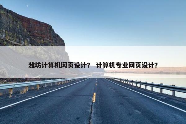 潍坊计算机网页设计? 计算机专业网页设计? 潍坊计算机网页设计? 计算机专业网页设计?