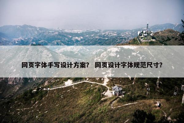 网页字体手写设计方案？ 网页设计字体规范尺寸？