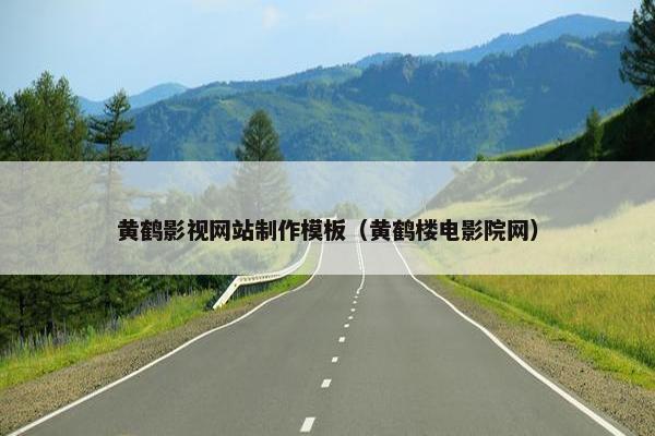 黄鹤影视网站制作模板（黄鹤楼电影院网）