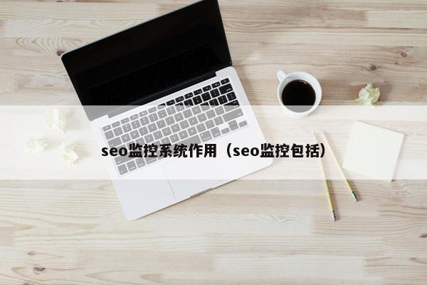 seo监控系统作用（seo监控包括）