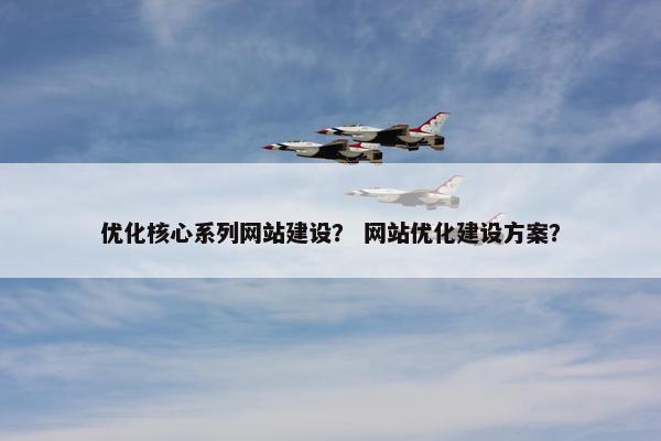 优化核心系列网站建设？ 网站优化建设方案？