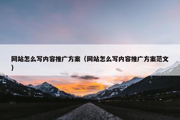 网站怎么写内容推广方案(网站怎么写内容推广方案范文) 网站怎么写内容推广方案(网站怎么写内容推广方案范文)