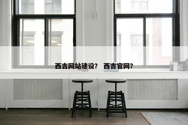 西吉网站建设？ 西吉官网？