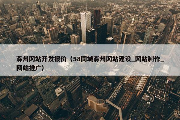 滁州网站开发报价(58同城滁州网站建设_网站制作_网站推广) 滁州网站开发报价(58同城滁州网站建设_网站制作_网站推广)